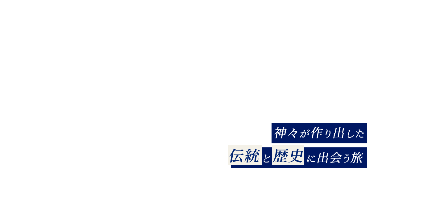 神々が作り出した伝統と歴史に出会う旅